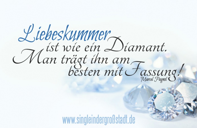 Liebeskummer ist wie ein Diamant. Man trägt ihn am besten mit Fassung!