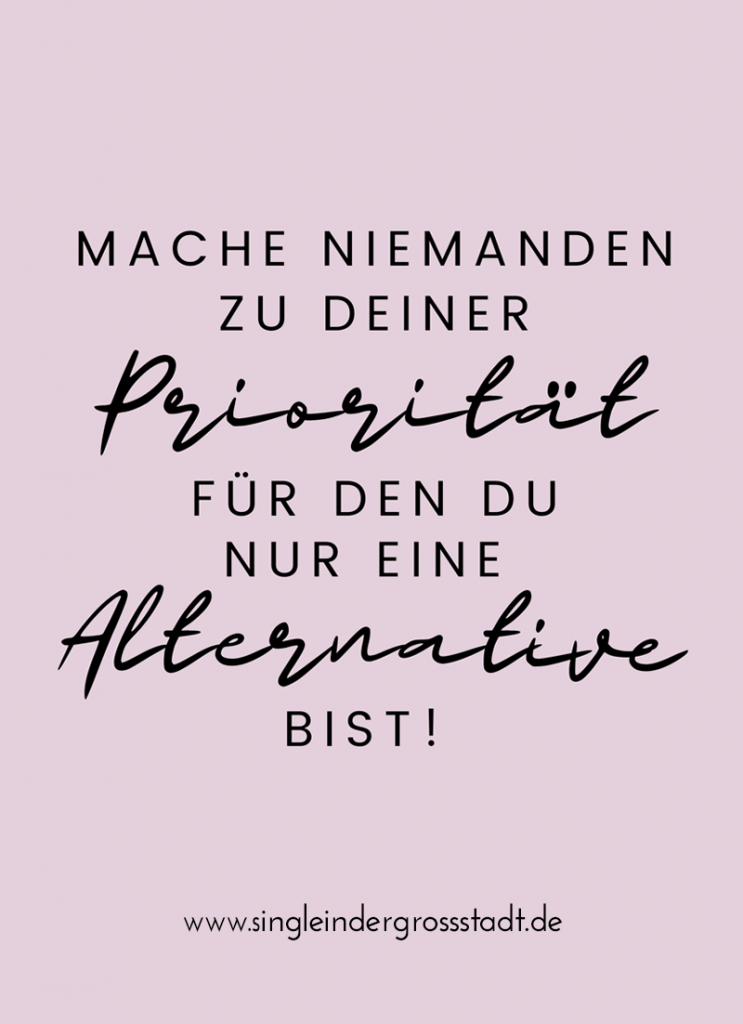 Mache niemanden zu deiner Priorität, für den du nur eine Alternative bist!