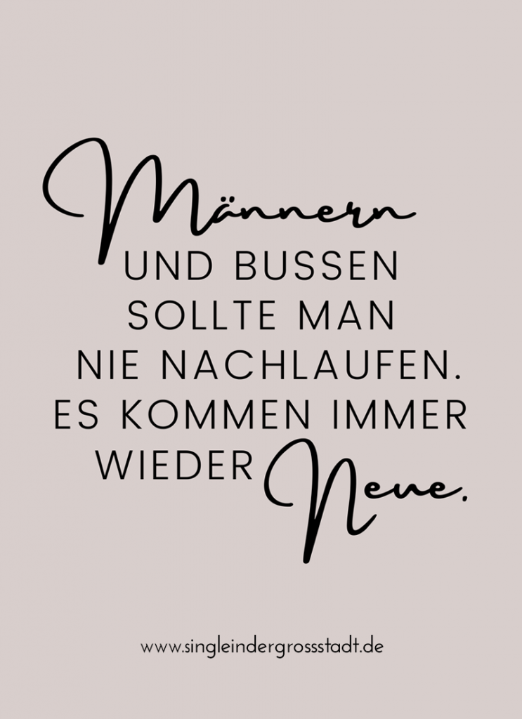 Männer und Bussen sollte man nie nachlaufen. Es kommen immer wieder neue.