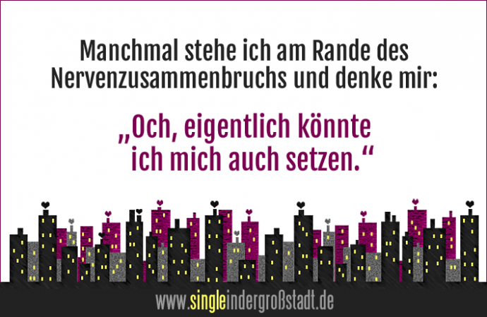Spruch Nervenzusammenbruch Single in der Großstadt