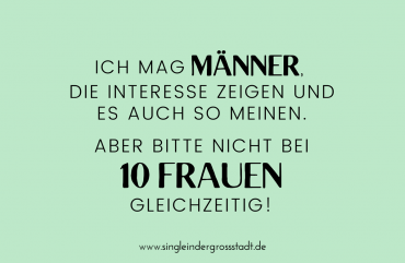 Ich mag MÄNNER, die INTERESSE zeigen und es auch so meinen. Aber bitte nicht bei 10 FRAUEN gleichzeitig!