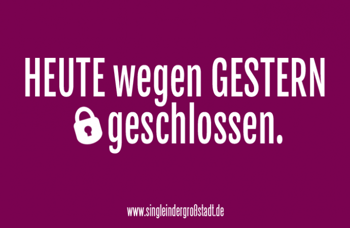 Spruch HEUTE wegen GESTERN geschlossen Single in der Großstadt