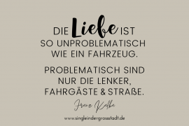 Die Liebe ist so unproblematisch wie ein Fahrzeug. Problematisch sind nur die Lenker, die Fahrgäste und die Straße.