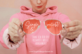 Single und verliebt - darf ich dir die rosarote Brille abnehmen