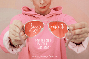 Single und verliebt - darf ich dir die rosarote Brille abnehmen