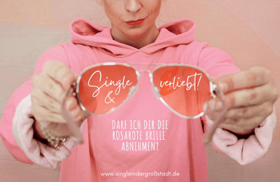 Single und verliebt - darf ich dir die rosarote Brille abnehmen