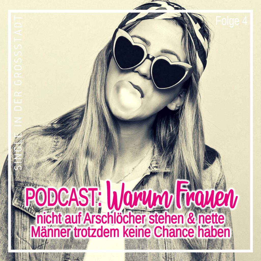 04 – Warum Frauen nicht auf Arschlöcher stehen und nette Männer trotzdem keine Chance haben