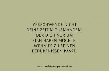 Verschwende nicht deine Zeit mit jemandem, der dich nur um sich haben möchte, wenn es zu seinen Bedürfnissen passt.