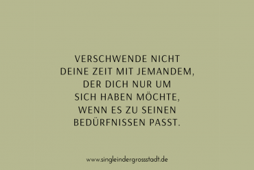 Verschwende nicht deine Zeit mit jemandem, der dich nur um sich haben möchte, wenn es zu seinen Bedürfnissen passt.