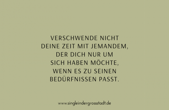 Verschwende nicht deine Zeit mit jemandem, der dich nur um sich haben möchte, wenn es zu seinen Bedürfnissen passt.