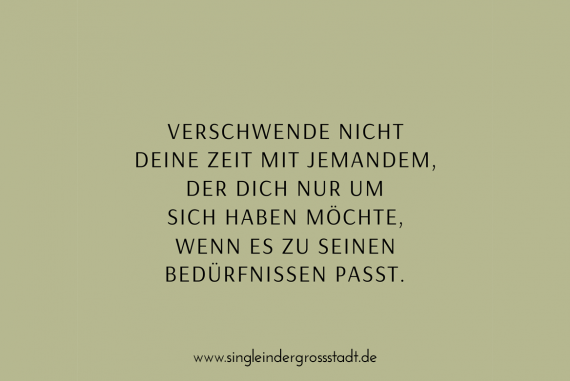 Verschwende nicht deine Zeit mit jemandem, der dich nur um sich haben möchte, wenn es zu seinen Bedürfnissen passt.