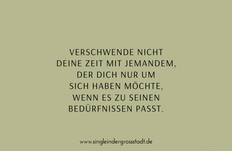 Verschwende nicht deine Zeit mit jemandem, der dich nur um sich haben möchte, wenn es zu seinen Bedürfnissen passt.