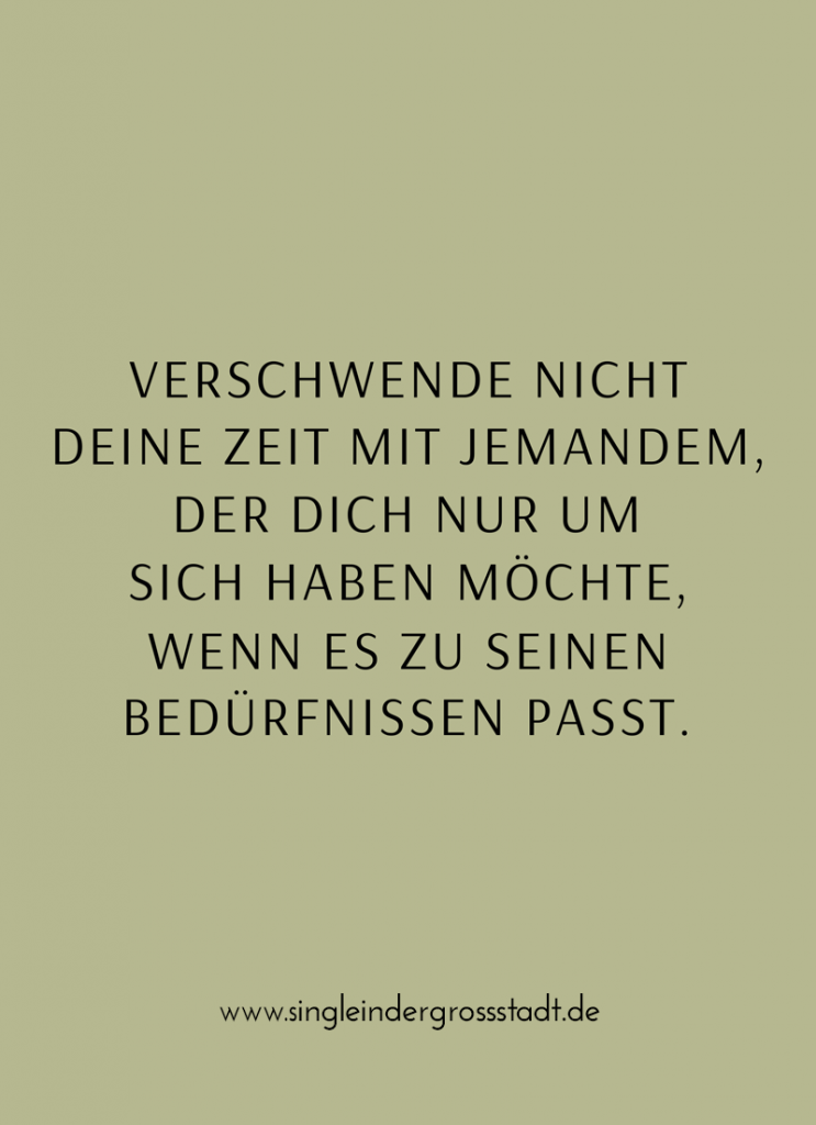 Verschwende nicht deine Zeit mit jemandem, der dich nur um sich haben möchte, wenn es zu seinen Bedürfnissen passt.