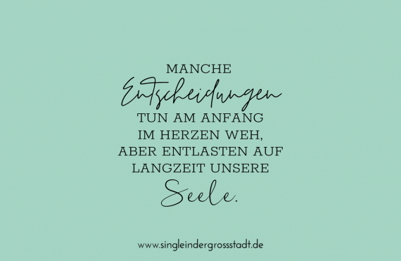 Manche Entscheidungen tun am Anfang im Herzen weh, aber entlasten auf Langzeit unsere Seele.