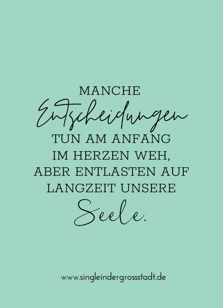 Manche Entscheidungen tun am Anfang im Herzen weh, aber entlasten auf Langzeit unsere Seele.