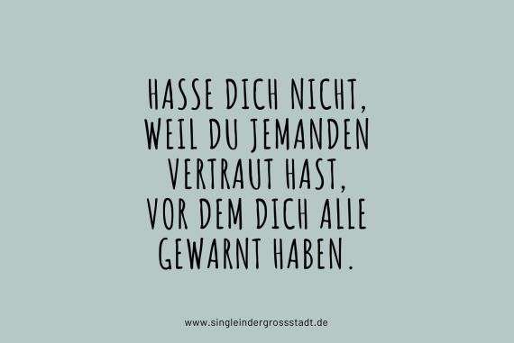 Hasse dich nicht, weil du jemanden vertraut hast, vor dem dich alle gewarnt haben