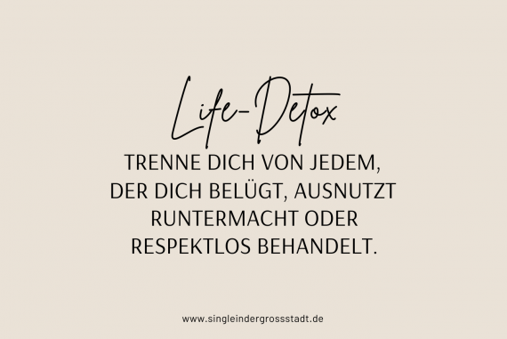 Life-Detox Trenne dich von jedem, der dich belügt, ausnutzt, runtermacht oder respektlos behandelt.