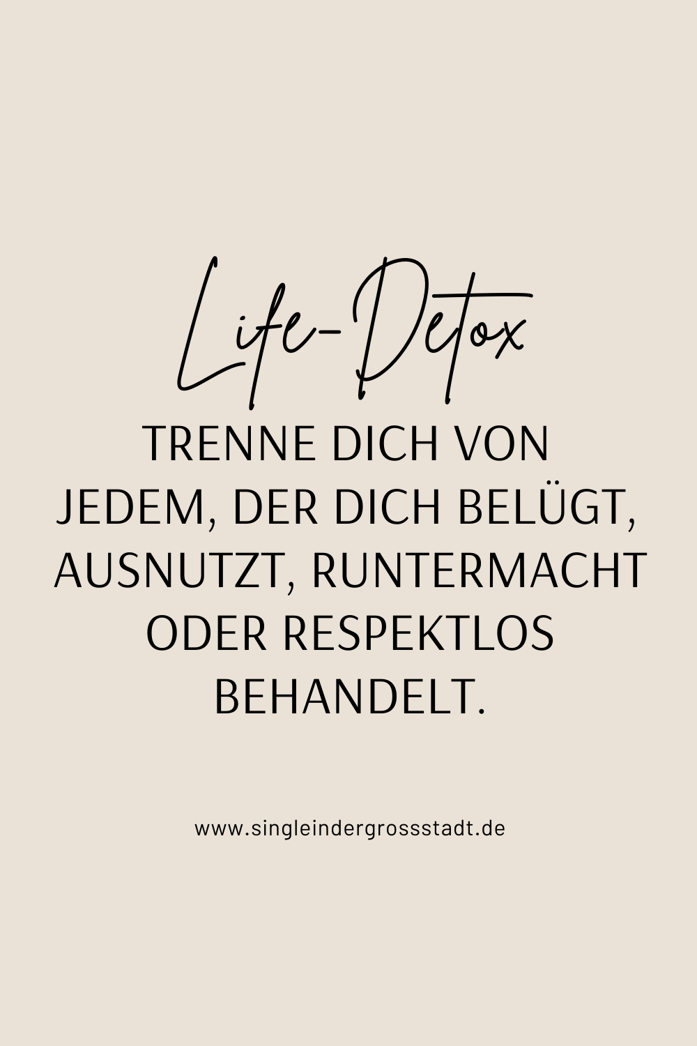 Life-Detox Trenne dich von jedem, der dich belügt, ausnutzt, runtermacht oder respektlos behandelt.