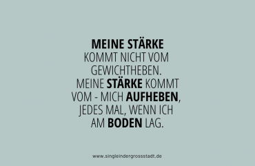 MEINE STÄRKE KOMMT NICHT VOM GEWICHTHEBEN. MEINE STÄRKE KOMMT VOM - MICH AUFHEBEN, JEDES MAL, WENN ICH AM BODEN LAG.