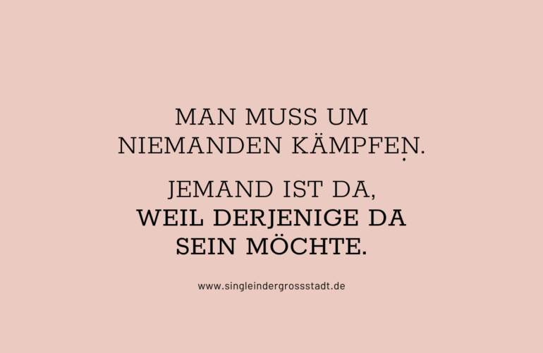 Man muss um niemanden Kämpfen, jemand ist da, weil derjenige da sein möchte-Spruch