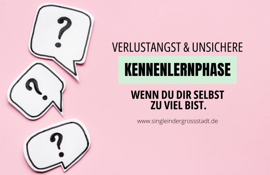 VERLUSTANGST & UNSICHERE KENNENLERNPHASE – Wenn du dir selbst zu viel bist.