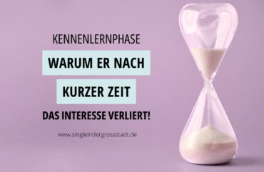 Kennenlernphase - Warum er nach kurzer Zeit das Interesse verliert