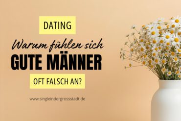 DATING – Warum fühlen sich gute Männer oft falsch an?